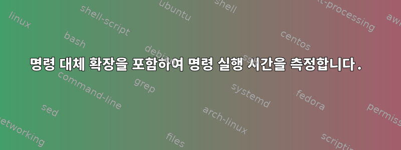 명령 대체 확장을 포함하여 명령 실행 시간을 측정합니다.