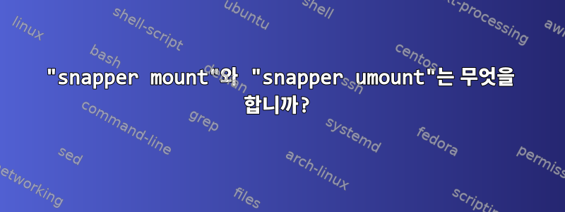 "snapper mount"와 "snapper umount"는 무엇을 합니까?