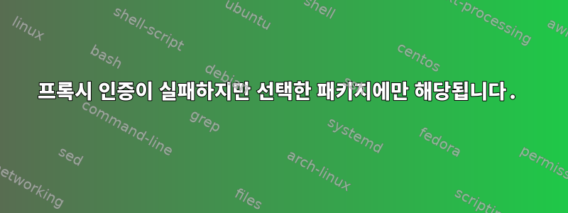 프록시 인증이 실패하지만 선택한 패키지에만 해당됩니다.