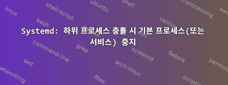 Systemd: 하위 프로세스 충돌 시 기본 프로세스(또는 서비스) 중지