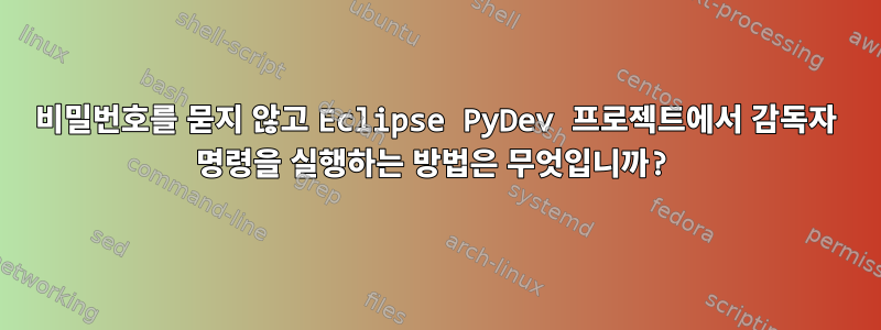 비밀번호를 묻지 않고 Eclipse PyDev 프로젝트에서 감독자 명령을 실행하는 방법은 무엇입니까?