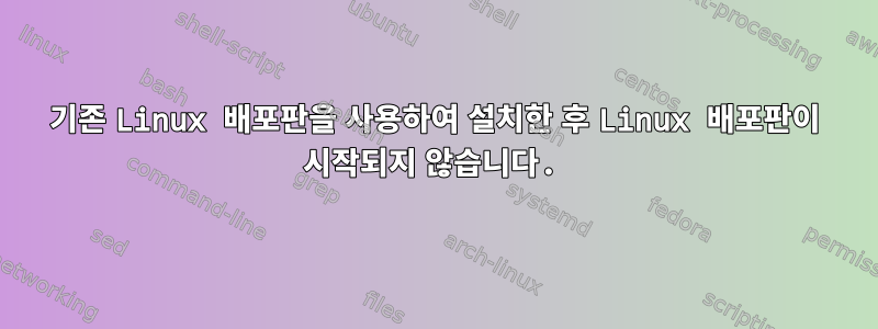 기존 Linux 배포판을 사용하여 설치한 후 Linux 배포판이 시작되지 않습니다.