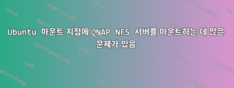 Ubuntu 마운트 지점에 QNAP NFS 서버를 마운트하는 데 많은 문제가 있음