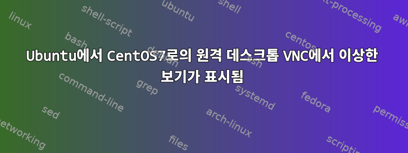 Ubuntu에서 CentOS7로의 원격 데스크톱 VNC에서 이상한 보기가 표시됨