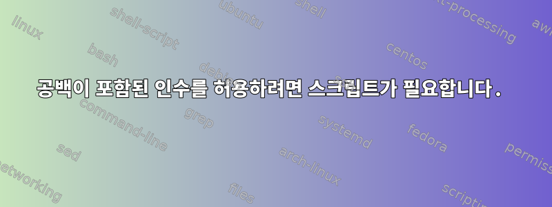 공백이 포함된 인수를 허용하려면 스크립트가 필요합니다.