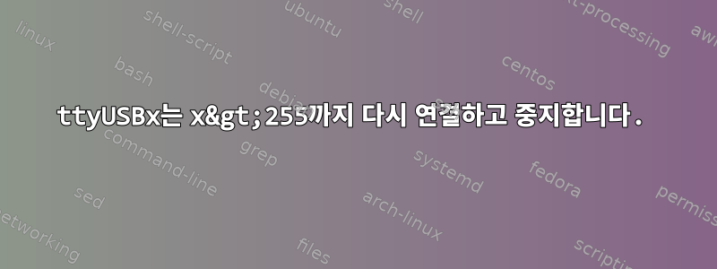 ttyUSBx는 x&gt;255까지 다시 연결하고 중지합니다.