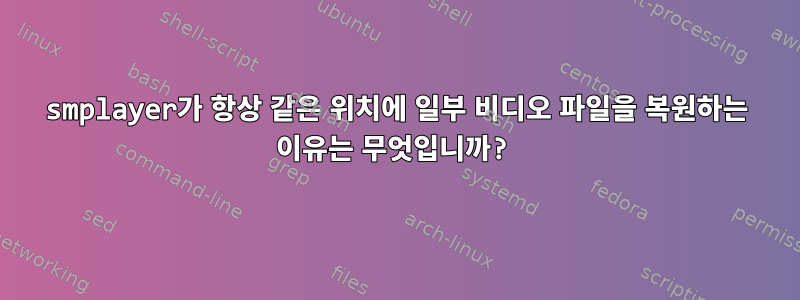 smplayer가 항상 같은 위치에 일부 비디오 파일을 복원하는 이유는 무엇입니까?