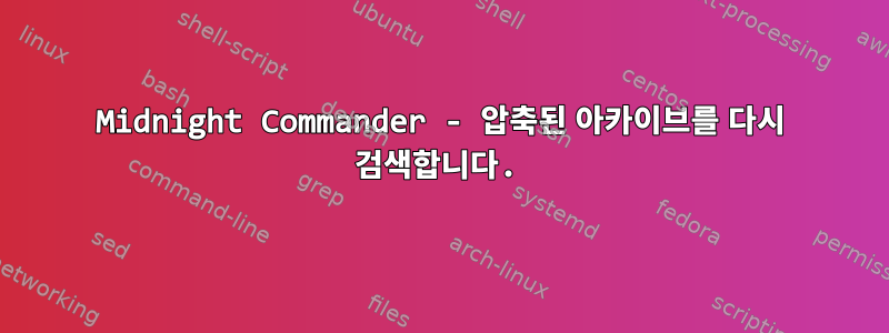 Midnight Commander - 압축된 아카이브를 다시 검색합니다.