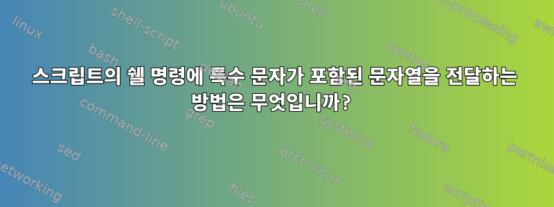 스크립트의 쉘 명령에 특수 문자가 포함된 문자열을 전달하는 방법은 무엇입니까?