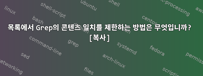 목록에서 Grep의 콘텐츠 일치를 제한하는 방법은 무엇입니까? [복사]