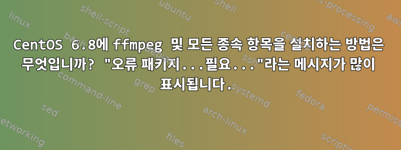 CentOS 6.8에 ffmpeg 및 모든 종속 항목을 설치하는 방법은 무엇입니까? "오류 패키지...필요..."라는 메시지가 많이 표시됩니다.