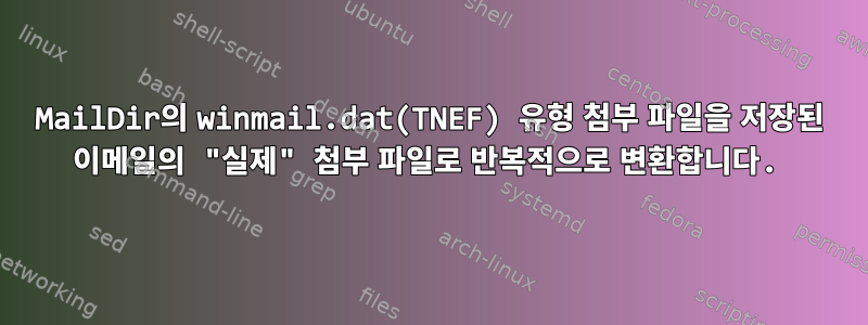 MailDir의 winmail.dat(TNEF) 유형 첨부 파일을 저장된 이메일의 "실제" 첨부 파일로 반복적으로 변환합니다.