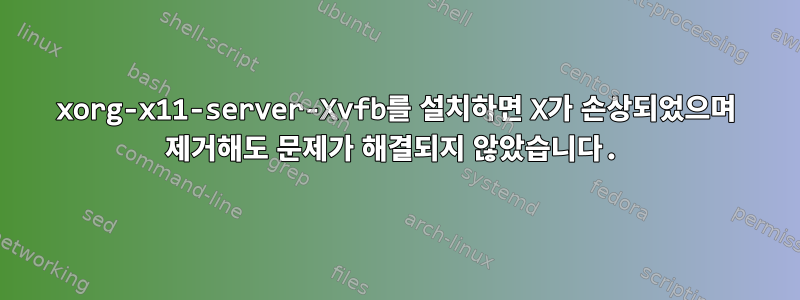 xorg-x11-server-Xvfb를 설치하면 X가 손상되었으며 제거해도 문제가 해결되지 않았습니다.