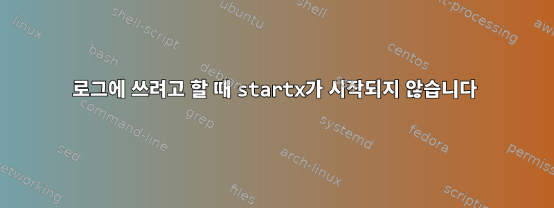 로그에 쓰려고 할 때 startx가 시작되지 않습니다