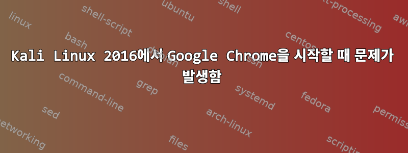 Kali Linux 2016에서 Google Chrome을 시작할 때 문제가 발생함