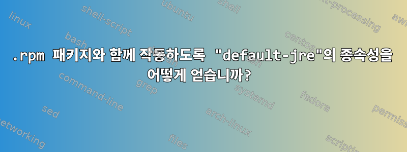 .rpm 패키지와 함께 작동하도록 "default-jre"의 종속성을 어떻게 얻습니까?