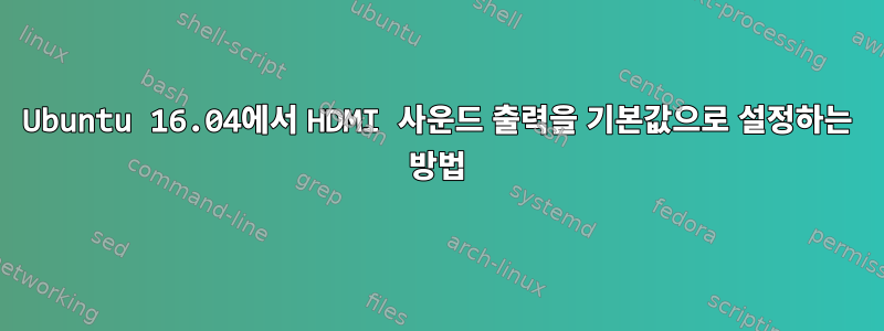 Ubuntu 16.04에서 HDMI 사운드 출력을 기본값으로 설정하는 방법