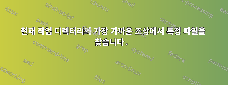 현재 작업 디렉터리의 가장 가까운 조상에서 특정 파일을 찾습니다.