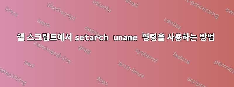 쉘 스크립트에서 setarch uname 명령을 사용하는 방법