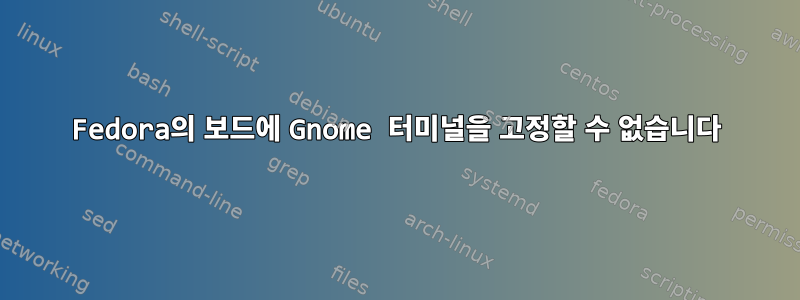 Fedora의 보드에 Gnome 터미널을 고정할 수 없습니다