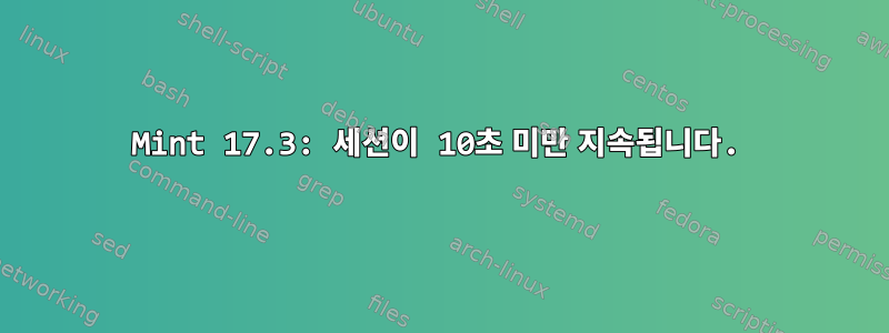 Mint 17.3: 세션이 10초 미만 지속됩니다.