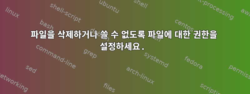 파일을 삭제하거나 쓸 수 없도록 파일에 대한 권한을 설정하세요.