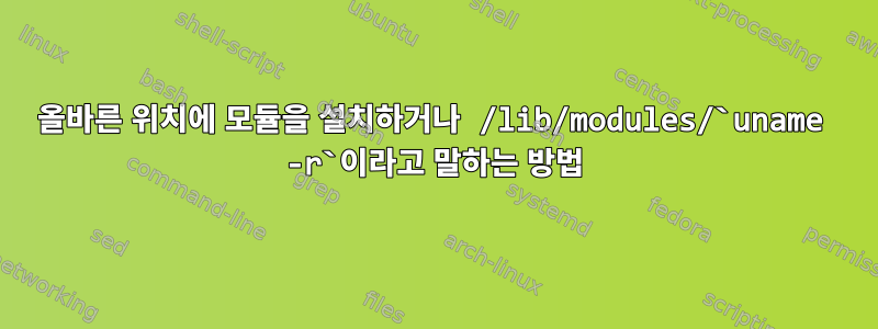 올바른 위치에 모듈을 설치하거나 /lib/modules/`uname -r`이라고 말하는 방법