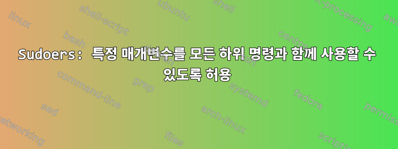 Sudoers: 특정 매개변수를 모든 하위 명령과 함께 사용할 수 있도록 허용