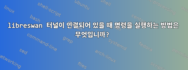 libreswan 터널이 연결되어 있을 때 명령을 실행하는 방법은 무엇입니까?