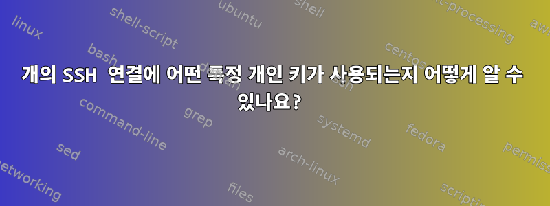 1개의 SSH 연결에 어떤 특정 개인 키가 사용되는지 어떻게 알 수 있나요?