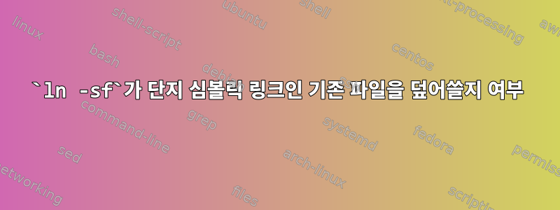 `ln -sf`가 단지 심볼릭 링크인 기존 파일을 덮어쓸지 여부