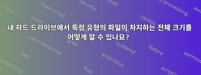 내 하드 드라이브에서 특정 유형의 파일이 차지하는 전체 크기를 어떻게 알 수 있나요?