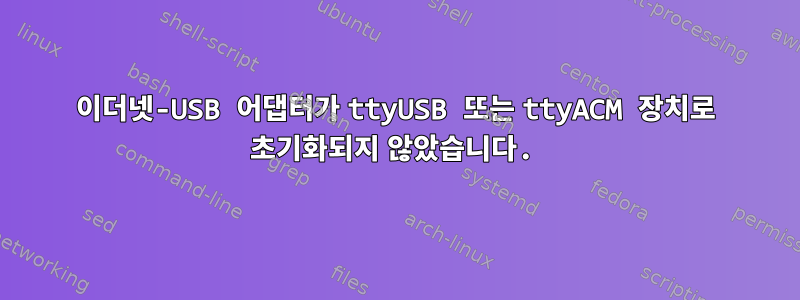 이더넷-USB 어댑터가 ttyUSB 또는 ttyACM 장치로 초기화되지 않았습니다.