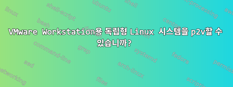 VMware Workstation용 독립형 Linux 시스템을 p2v할 수 있습니까?