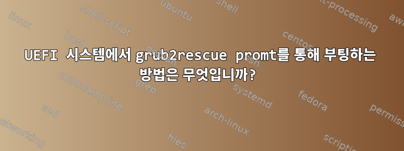 UEFI 시스템에서 grub2rescue promt를 통해 부팅하는 방법은 무엇입니까?