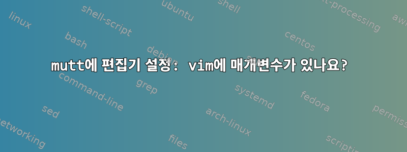 mutt에 편집기 설정: vim에 매개변수가 있나요?