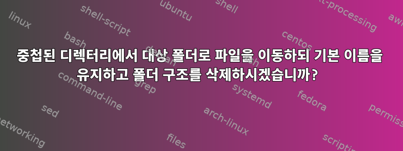 중첩된 디렉터리에서 대상 폴더로 파일을 이동하되 기본 이름을 유지하고 폴더 구조를 삭제하시겠습니까?