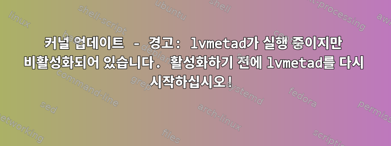 커널 업데이트 - 경고: lvmetad가 실행 중이지만 비활성화되어 있습니다. 활성화하기 전에 lvmetad를 다시 시작하십시오!