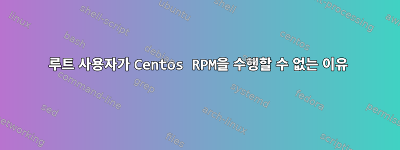 루트 사용자가 Centos RPM을 수행할 수 없는 이유