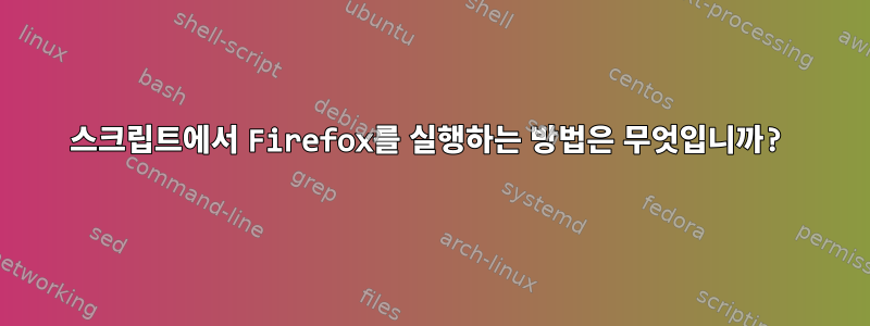 스크립트에서 Firefox를 실행하는 방법은 무엇입니까?