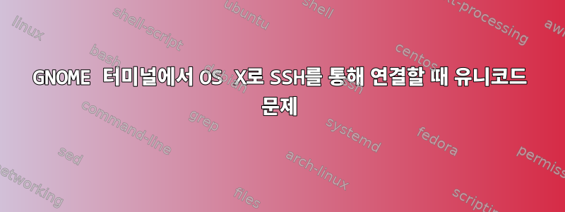 GNOME 터미널에서 OS X로 SSH를 통해 연결할 때 유니코드 문제