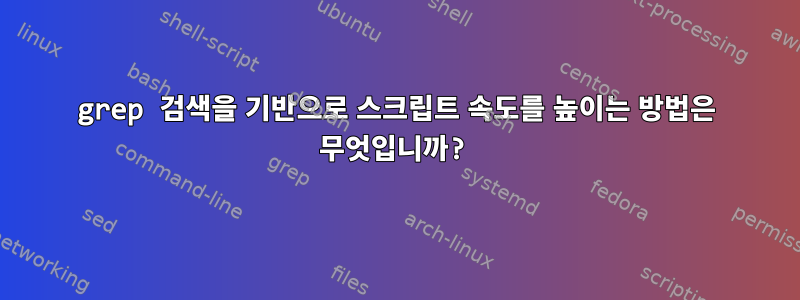 grep 검색을 기반으로 스크립트 속도를 높이는 방법은 무엇입니까?