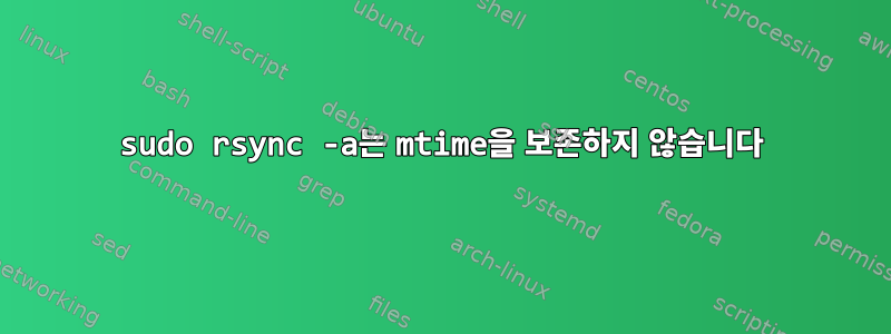 sudo rsync -a는 mtime을 보존하지 않습니다