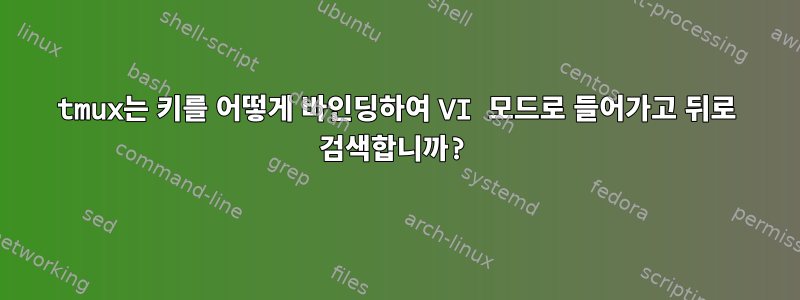 tmux는 키를 어떻게 바인딩하여 VI 모드로 들어가고 뒤로 검색합니까?