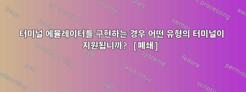 터미널 에뮬레이터를 구현하는 경우 어떤 유형의 터미널이 지원됩니까? [폐쇄]