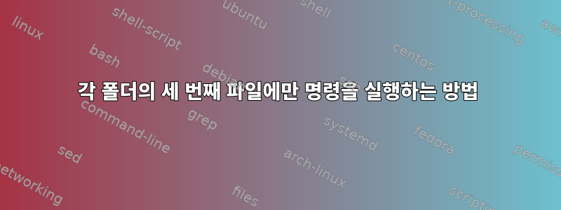 각 폴더의 세 번째 파일에만 명령을 실행하는 방법