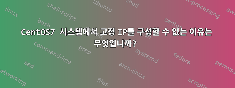 CentOS7 시스템에서 고정 IP를 구성할 수 없는 이유는 무엇입니까?