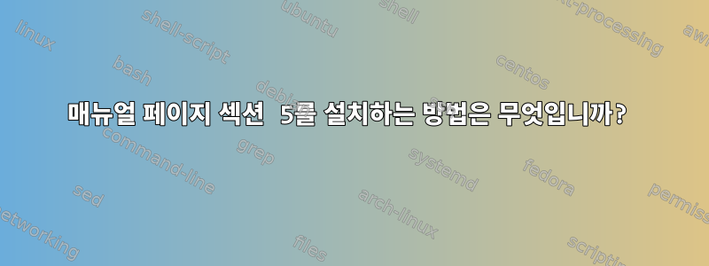 매뉴얼 페이지 섹션 5를 설치하는 방법은 무엇입니까?