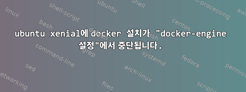 ubuntu xenial에 docker 설치가 "docker-engine 설정"에서 중단됩니다.