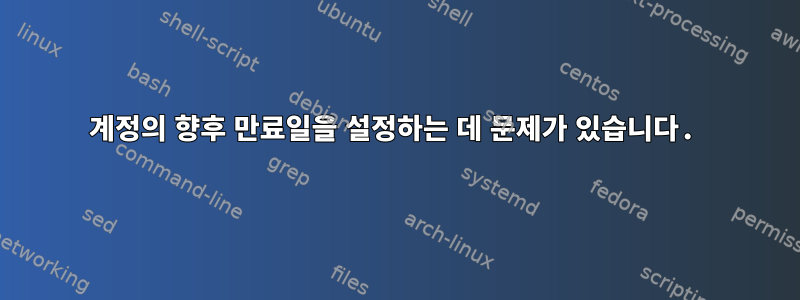 계정의 향후 만료일을 설정하는 데 문제가 있습니다.